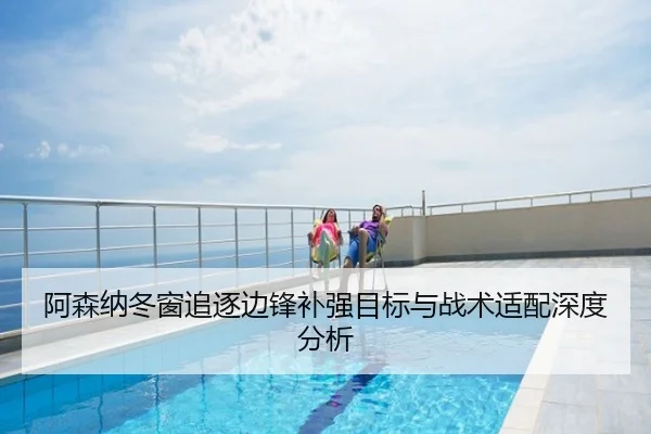 阿森纳冬窗追逐边锋补强目标与战术适配深度分析